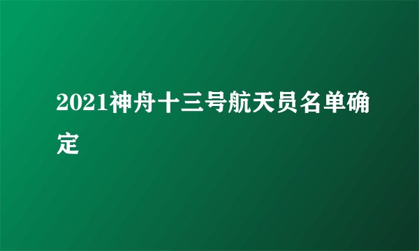 2021神舟十三号航天员名单确定