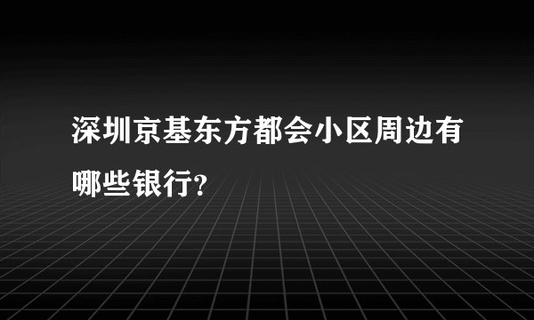 深圳京基东方都会小区周边有哪些银行？
