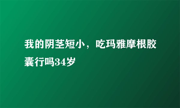 我的阴茎短小，吃玛雅摩根胶囊行吗34岁