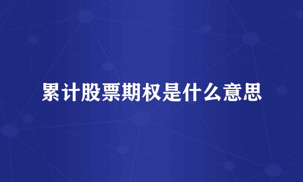 累计股票期权是什么意思