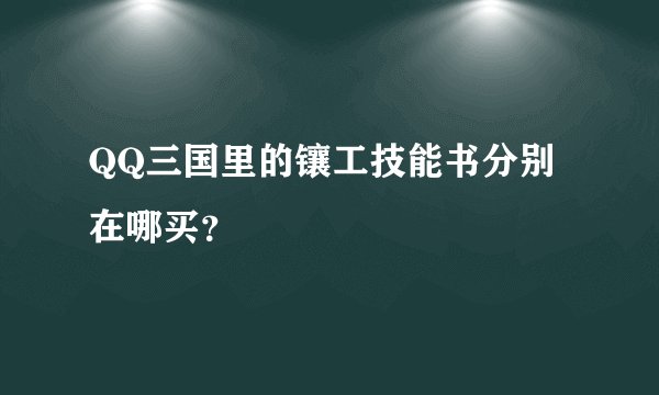 QQ三国里的镶工技能书分别在哪买?