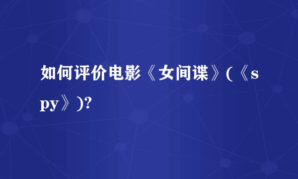 如何评价电影《女间谍》(《spy》)?