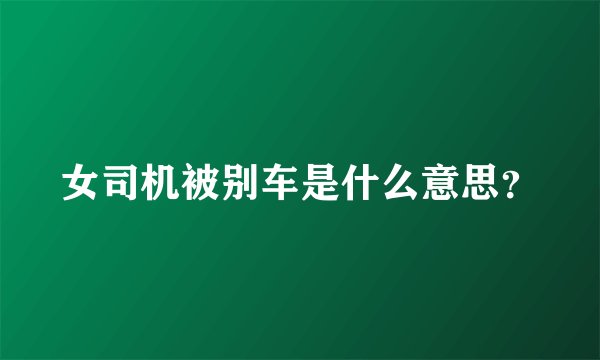 女司机被别车是什么意思？