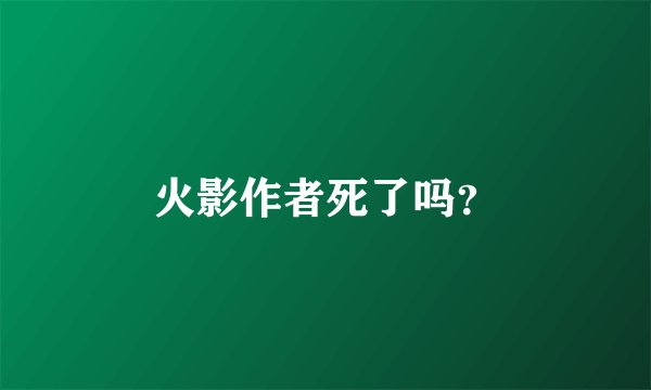 火影作者死了吗？