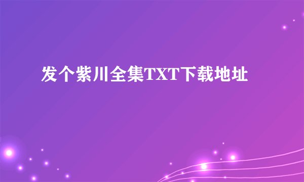 发个紫川全集TXT下载地址
