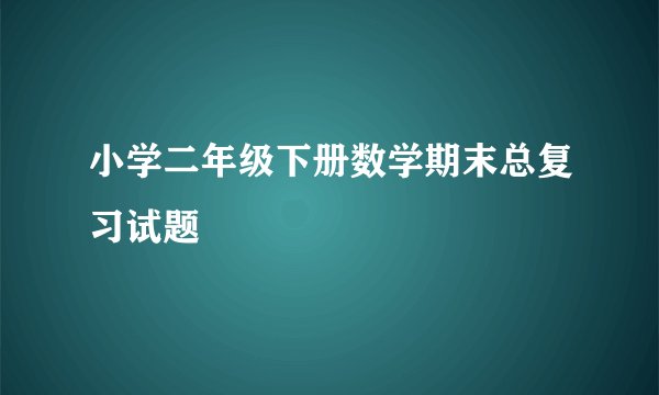 小学二年级下册数学期末总复习试题