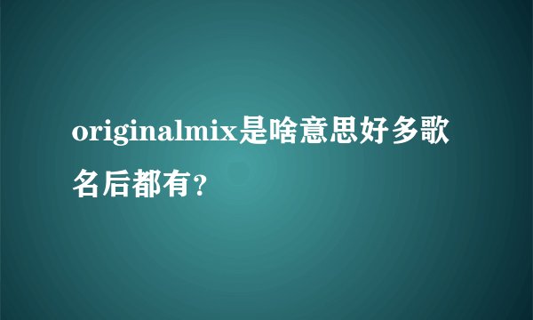 originalmix是啥意思好多歌名后都有？