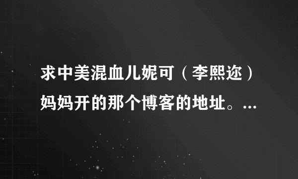 求中美混血儿妮可（李熙迩）妈妈开的那个博客的地址。。很可爱的孩子。。