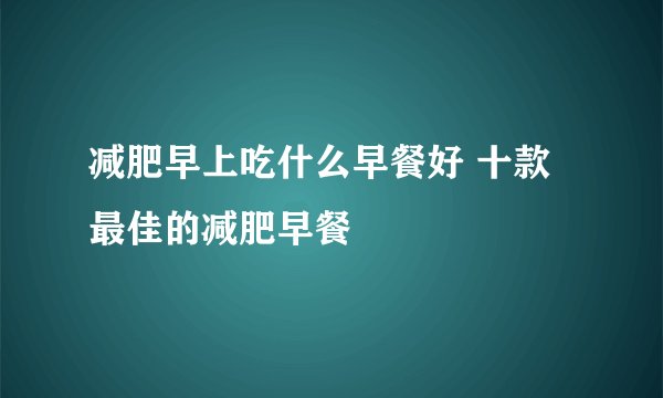 减肥早上吃什么早餐好 十款最佳的减肥早餐