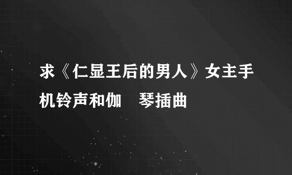 求《仁显王后的男人》女主手机铃声和伽倻琴插曲