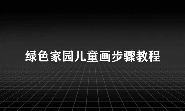 绿色家园儿童画步骤教程