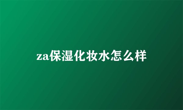 za保湿化妆水怎么样