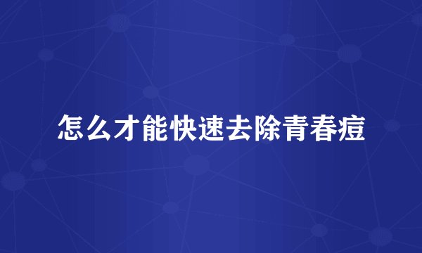 怎么才能快速去除青春痘