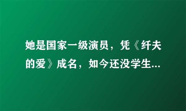 她是国家一级演员，凭《纤夫的爱》成名，如今还没学生朱之文红，她是谁？