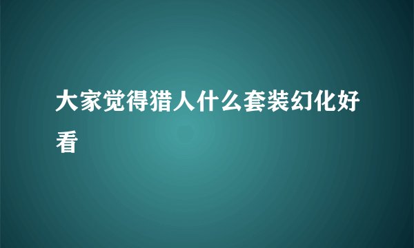 大家觉得猎人什么套装幻化好看