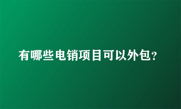 有哪些电销项目可以外包？