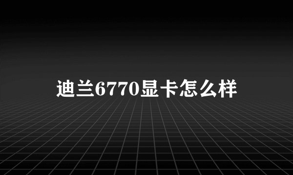 迪兰6770显卡怎么样