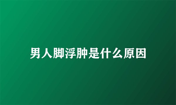 男人脚浮肿是什么原因
