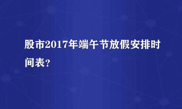 股市2017年端午节放假安排时间表？