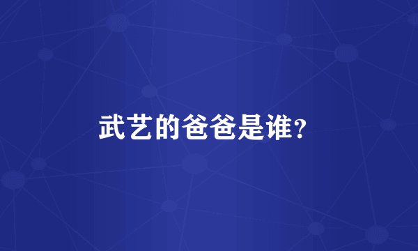 武艺的爸爸是谁？