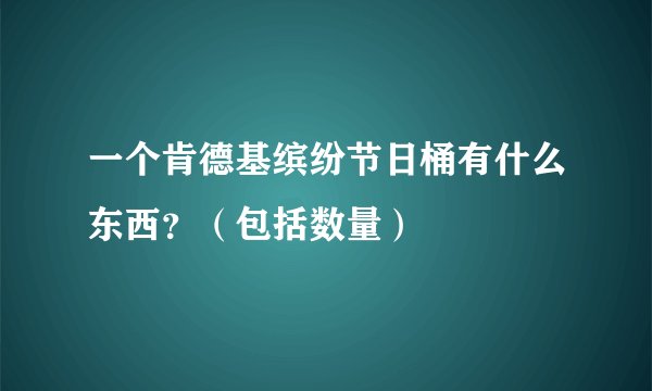 一个肯德基缤纷节日桶有什么东西？（包括数量）