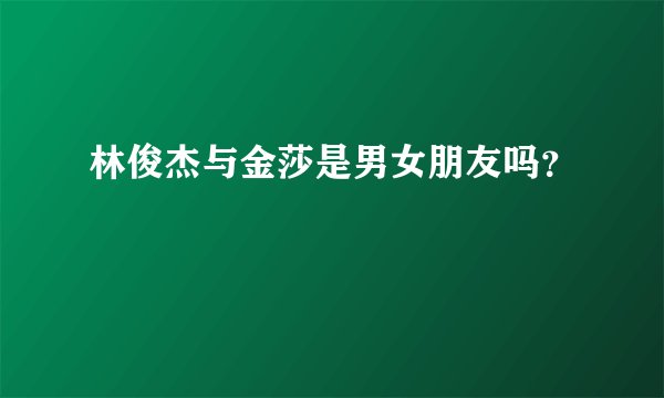 林俊杰与金莎是男女朋友吗？