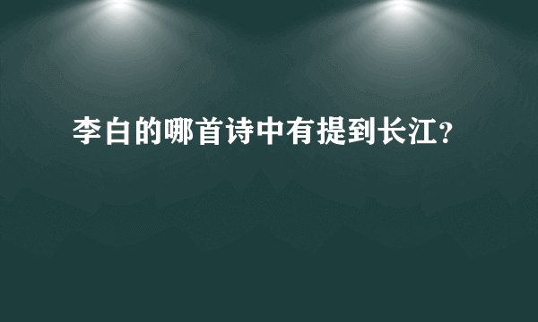 李白的哪首诗中有提到长江？