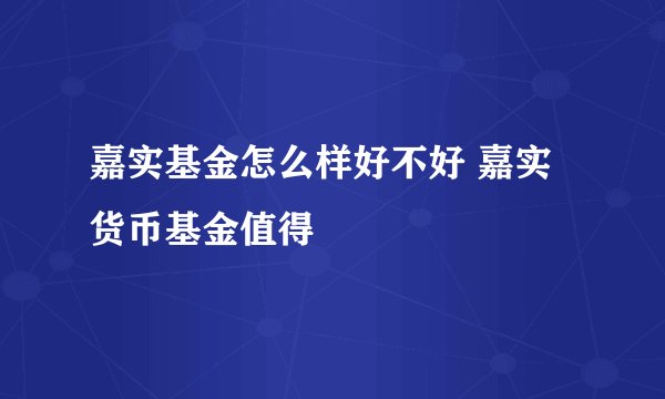 嘉实基金怎么样好不好 嘉实货币基金值得