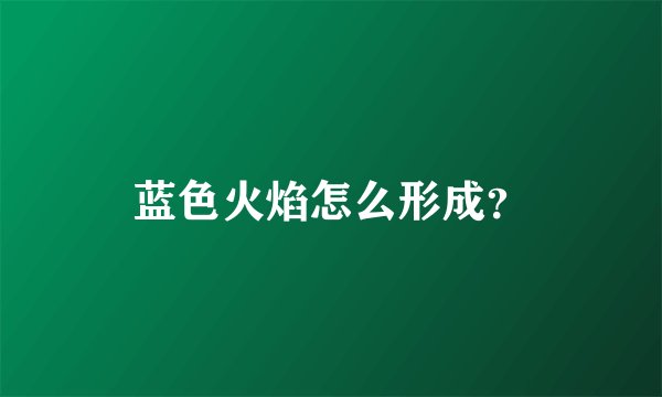 蓝色火焰怎么形成？