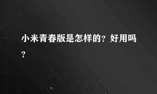 小米青春版是怎样的？好用吗？