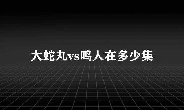 大蛇丸vs鸣人在多少集