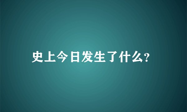 史上今日发生了什么？
