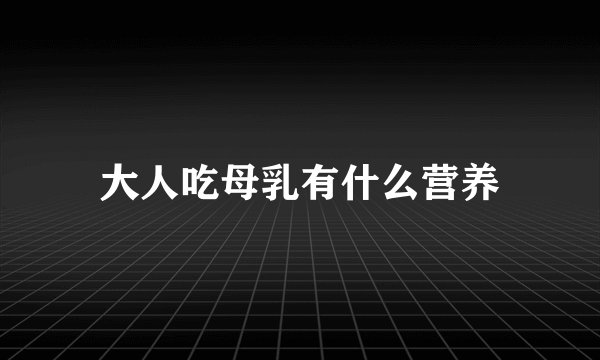 大人吃母乳有什么营养