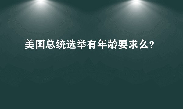 美国总统选举有年龄要求么？