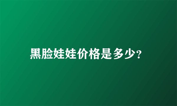 黑脸娃娃价格是多少?