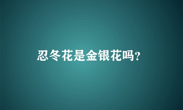 忍冬花是金银花吗？