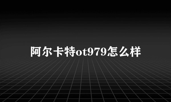 阿尔卡特ot979怎么样