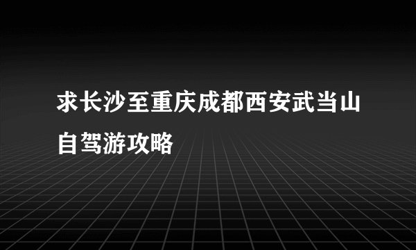 求长沙至重庆成都西安武当山自驾游攻略