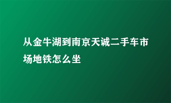 从金牛湖到南京天诚二手车市场地铁怎么坐
