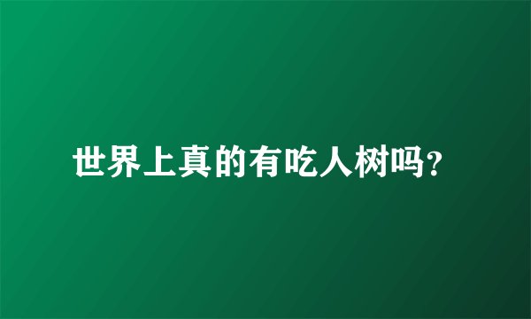 世界上真的有吃人树吗?