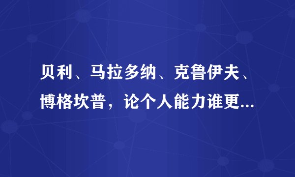 贝利、马拉多纳、克鲁伊夫、博格坎普，论个人能力谁更强？详细评价，我觉得克鲁伊夫强？