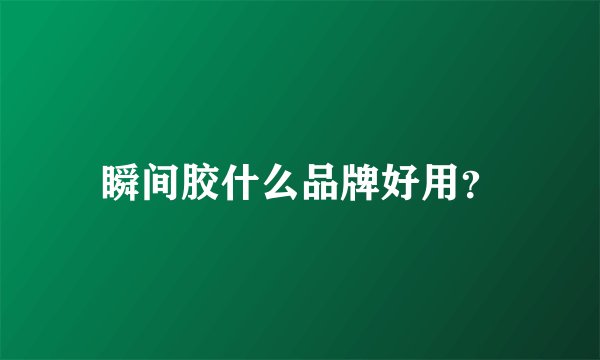 瞬间胶什么品牌好用？