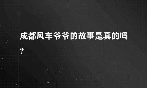 成都风车爷爷的故事是真的吗？