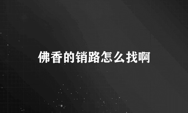 佛香的销路怎么找啊
