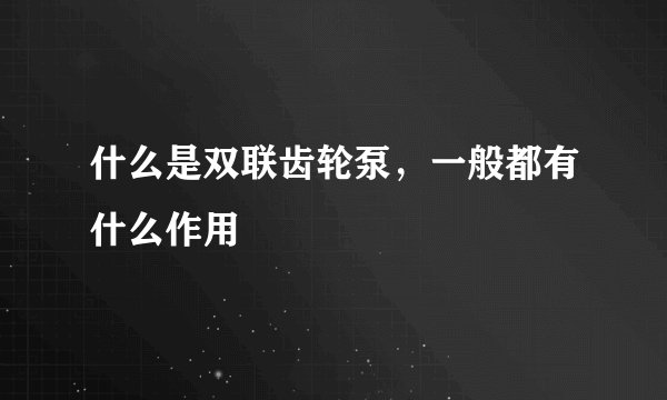 什么是双联齿轮泵，一般都有什么作用