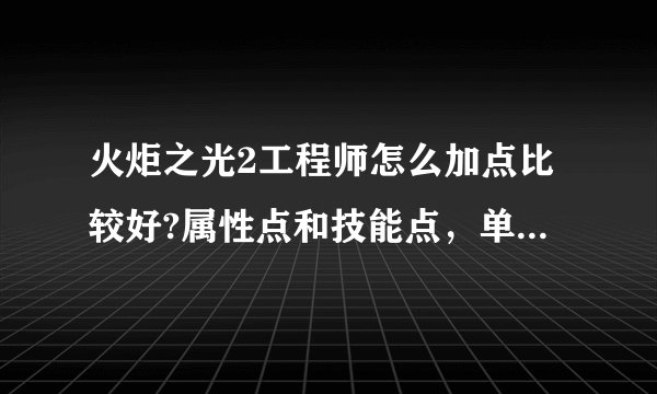 火炬之光2工程师怎么加点比较好?属性点和技能点，单刷比较多吧。还有武器的选择？