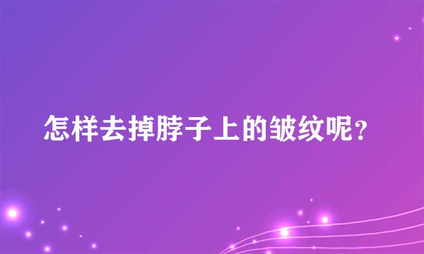 怎样去掉脖子上的皱纹呢？