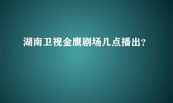 湖南卫视金鹰剧场几点播出？