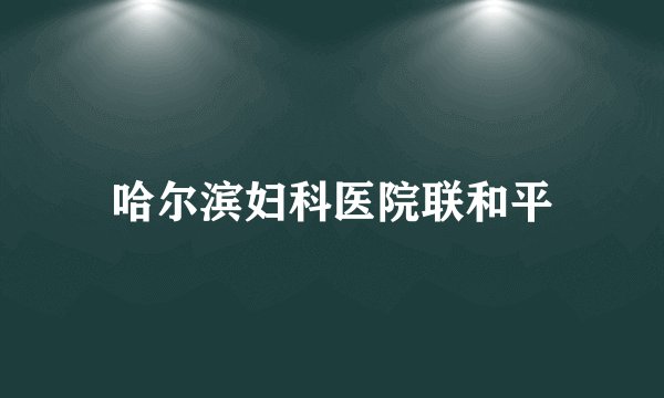 哈尔滨妇科医院联和平