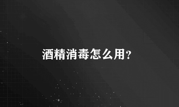 酒精消毒怎么用？